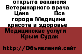  открыта вакансия Ветеринарного врача › Цена ­ 42 000 - Все города Медицина, красота и здоровье » Медицинские услуги   . Крым,Судак